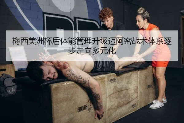 梅西美洲杯后体能管理升级迈阿密战术体系逐步走向多元化 | bet365