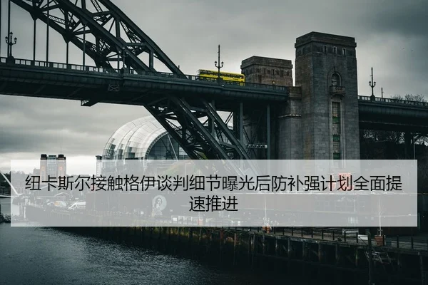 纽卡斯尔接触格伊谈判细节曝光后防补强计划全面提速推进（bet365）