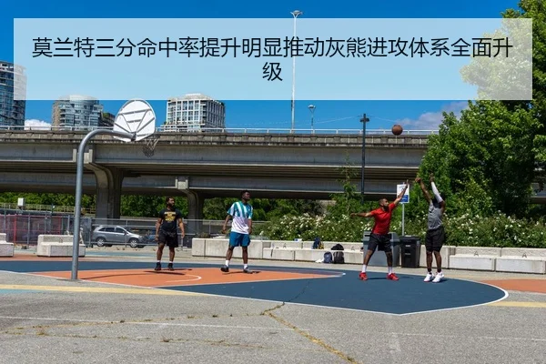 莫兰特三分命中率提升明显推动灰熊进攻体系全面升级（bet365）