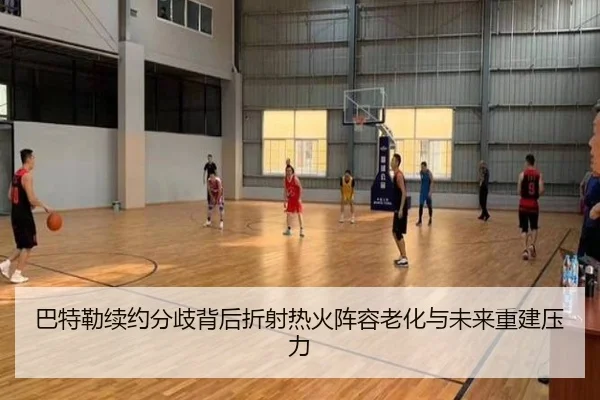 巴特勒续约分歧背后折射热火阵容老化与未来重建压力（bet365）
