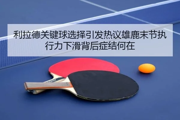 利拉德关键球选择引发热议雄鹿末节执行力下滑背后症结何在（bet365）
